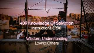 409 Knowledge Of Salvation - Instructions EP90 - Wisdom, Understanding, Loving Others