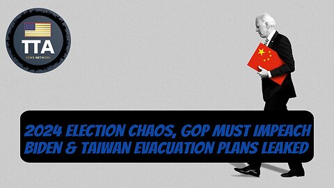 TTA Live - 2024 Election Chaos, GOP Must Impeach Biden, Taiwan Evacuation Plans Leaked | EP. 46
