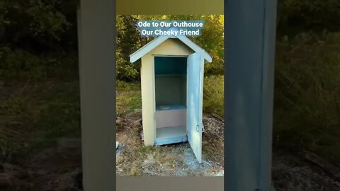 Ode to our outhouse. Our cheeky friend. Yes a short about our outhouse. It has served us well.