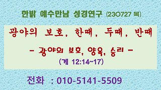 [예수만남 성경연구]광야의 보호;한때, 두때, 반때-광야의 보호, 양육, 승리-(계 12:14~17) 230727(목) 한밝모바일교회