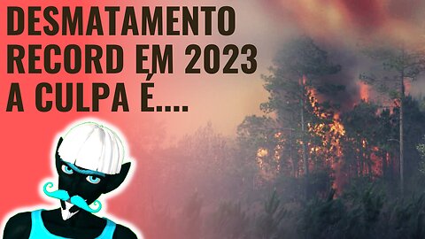 DESMATAMENTO RECORD na AMAZÔNIA em 2023 e SEGUNDO MAIOR desde 2016 MAS...ADVINHAde quem é a CULPA?