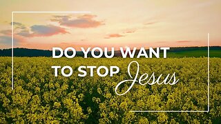 Do You Want To Stop Jesus