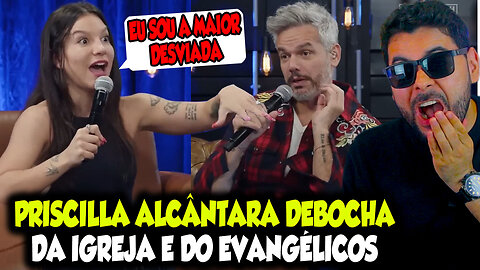 PRISCILLA ALCÂNTARA DEBOCHA DA IGREJA E DOS EVANGÉLICOS