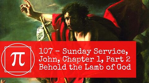 107 - Sunday Service, John Chapter 1, Part 2, Behold the Lamb of God