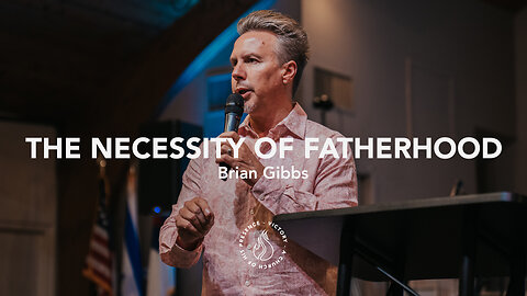 The Necessity of Fatherhood | Brian Gibbs [June 24th, 2023]