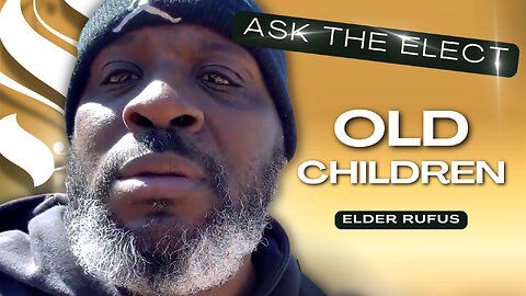 Old Children | Elder Rufus | Ask The Elect
