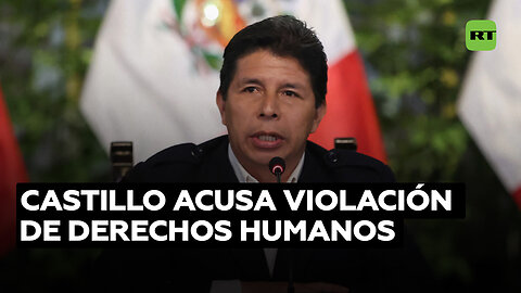 Pedro Castillo denuncia la "violación sistemática" de sus derechos humanos