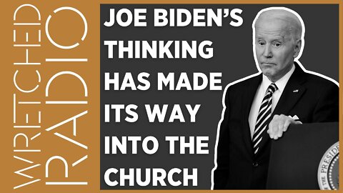 Joe Biden’s Thinking Has Made its Way Into the Church | WRETCHED RADIO