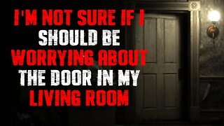 "Im Not Sure If I Should Be Worrying About The Door In My Living Room" | Horror Story | Creepypasta