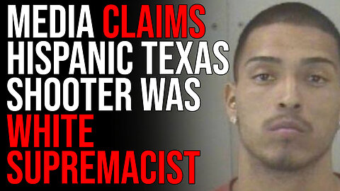 Media Claims Hispanic TX Shooter Was White Supremacist, BLAMES Timcast & Libs Of TikTok For Shooting