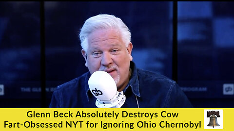 Glenn Beck Absolutely Destroys Cow Fart-Obsessed NYT for Ignoring Ohio Chernobyl