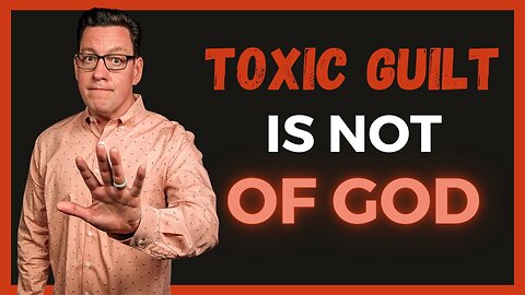 15 Reasons Why Toxic Guilt is Not of God