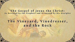 The Gospel of Jesus the Christ - The Vineyard, Vinedresser, and the Rock
