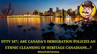 ⚠️DTTV 187⚠️| Are Canada’s Immigration Policies an Ethnic Cleansing of Heritage Canadians...?