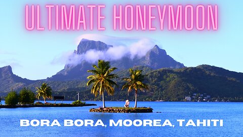 Honeymoon in Bora Bora, Tahiti, and Moorea