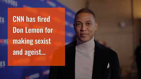 CNN has fired Don Lemon for making sexist and ageist remarks repeatedly