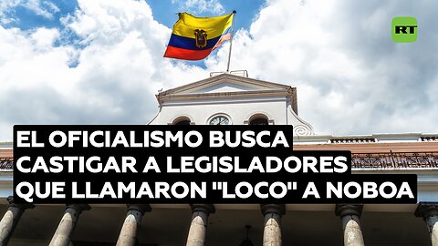 El oficialismo busca castigar a legisladores que llamaron "loco" a Noboa