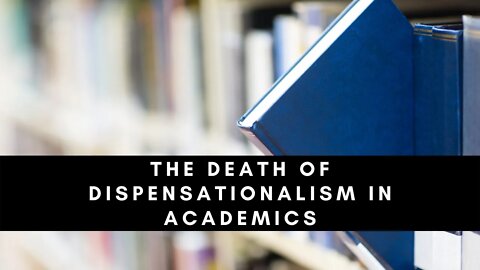 The Death of Dispensationalism in Academics