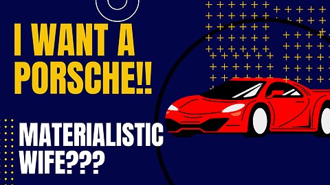 Materialistic wife wants a Porsche!!