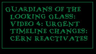 Guardians of the Looking Glass: Video 4: URGENT Timeline Changes: CERN Reactivates