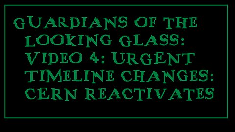 Guardians of the Looking Glass: Video 4: URGENT Timeline Changes: CERN Reactivates