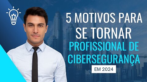 5 motivos para você se tornar profissional de cibersegurança ainda em 2024