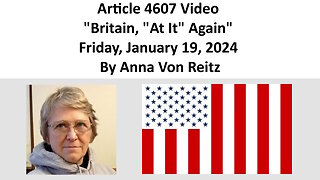 Article 4607 Video - Britain, "At It" Again - Friday, January 19, 2024 By Anna Von Reitz