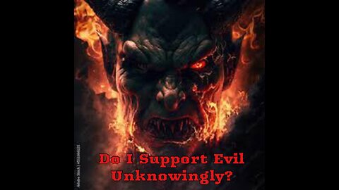 Do I unknowingly support Evil?