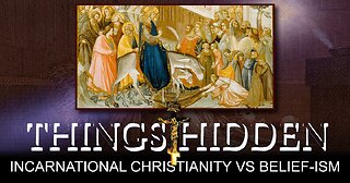 THINGS HIDDEN 157: Incarnational Christianity vs. Belief-ism