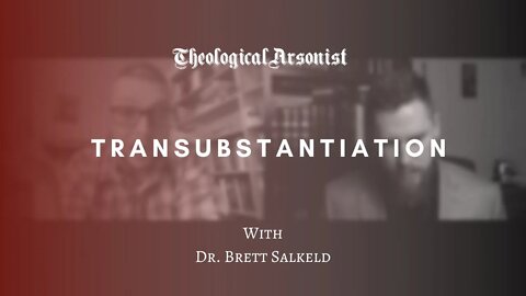 Theological Arsonist #42 / Transubstantiation / Featuring Dr. Brett Salkeld
