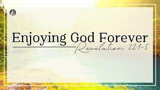 "Enjoying God Forever" (Revelation 22:1-5)