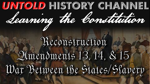 Learning The Constitution | Reconstruction Amendments 13, 14 & 15 / War Between The States