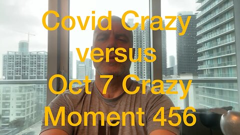 Covid Crazy versus Oct 7 Crazy. Moment 456