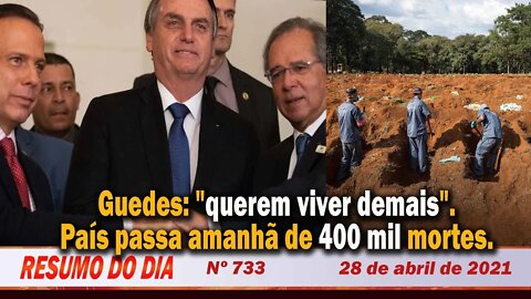 Guedes: "querem viver demais". País passa amanhã de 400 mil mortes - Resumo do Dia nº 733 - 28/04/21