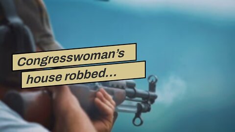 Congresswoman’s house robbed… Two guns stolen…
