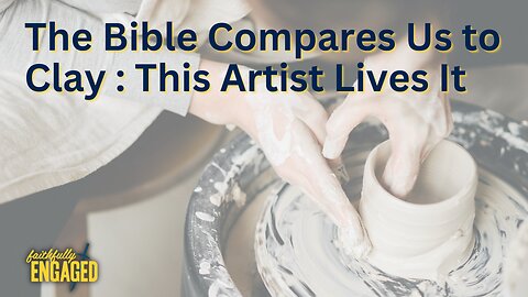 The Bible Compares Us to Clay - This Artist Lives It