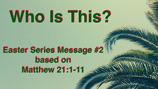 Who Is This? (Easter Series #2 Palm Sunday) Matthew 21:1-11