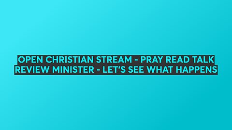 OPEN CHRISTIAN STREAM - PRAY READ TALK REVIEW MINISTER - COME ARGUE IF YOU WANT