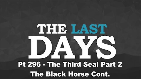 The Third Seal Part 2 - The Black Horse Cont. - The Last Days Pt 296