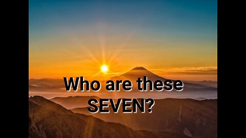 Who are these SEVEN Today? Why Seven?