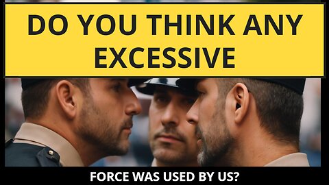 Do you think any excessive force was used by us?