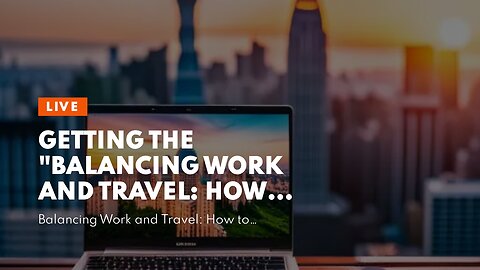 Getting The "Balancing Work and Travel: How to Have It All" To Work