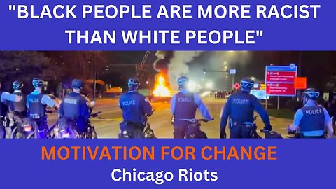 "BLACK PEOPLE ARE MORE RACIST THAN WHITE PEOPLE" | Chicago Riots | Motivation to Create Change