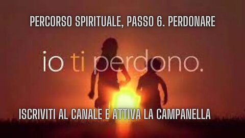 VIAGGIO SPIRITUALE, Passo 6. Perdonare