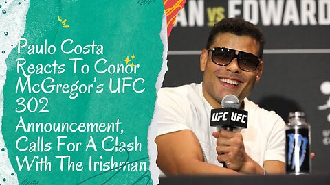 Paulo Costa Reacts To Conor McGregor’s UFC 302 Announcement, Calls For A Clash With The Irishman