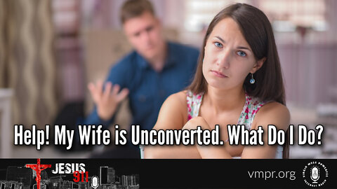 25 Mar 22, Jesus 911: Help! My Wife Is Unconverted, What Do I Do?