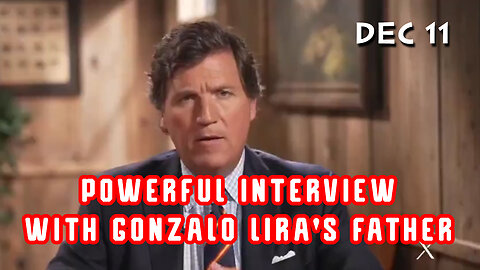 Tucker Bombshell Dec 11 > Powerful Interview with Gonzalo Lira'S Father