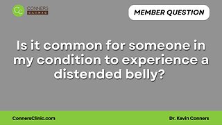 Is it common for someone in my condition to experience a distended belly?