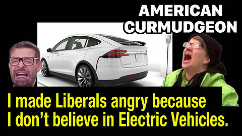 I made Liberals angry because I don't believe in Electric Vehicles.