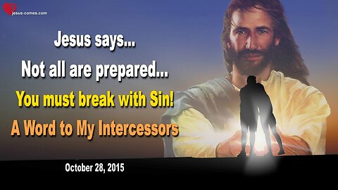 Oct 28, 2015 ❤️ Jesus says... Not all are prepared... You must break with Sin, now! And a Word to My Intercessors...